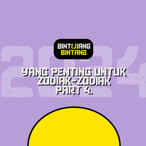 Bint(j)ang Bintang : Yang Penting Untuk Zodiak-Zodiak Part 4.